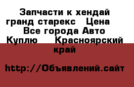 Запчасти к хендай гранд старекс › Цена ­ 0 - Все города Авто » Куплю   . Красноярский край